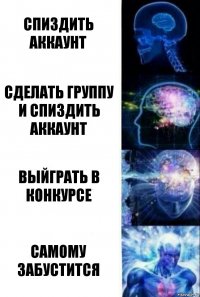 спиздить аккаунт сделать группу и спиздить аккаунт выйграть в конкурсе самому забустится