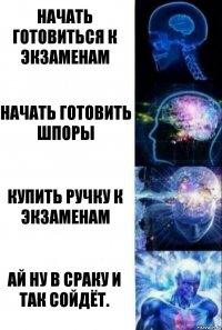 Начать готовиться к экзаменам Начать готовить шпоры Купить ручку к экзаменам Ай ну в сраку и так сойдёт.