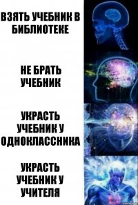 Взять учебник в библиотеке Не брать учебник Украсть учебник у одноклассника Украсть учебник у учителя