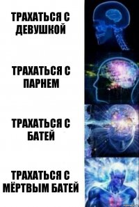 Трахаться с девушкой Трахаться с парнем Трахаться с батей Трахаться с мёртвым батей