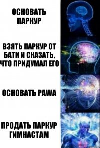 Основать паркур Взять паркур от бати и сказать, что придумал его Основать PAWA Продать паркур гимнастам