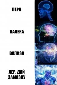 ЛЕРА ВАЛЕРА ВАЛИЗА ЛЕР, ДАЙ ЗАМАЗКУ