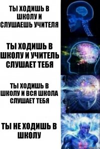 ты ходишь в школу и слушаешь учителя ты ходишь в школу и учитель слушает тебя ты ходишь в школу и вся школа слушает тебя ты не ходишь в школу