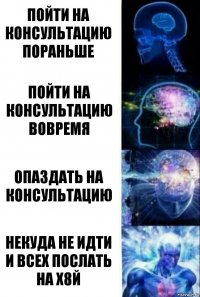 пойти на консультацию пораньше пойти на консультацию вовремя опаздать на консультацию некуда не идти и всех послать на х8й