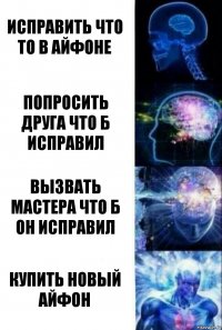 Исправить что то в айфоне Попросить друга что б исправил Вызвать мастера что б он исправил Купить новый айфон