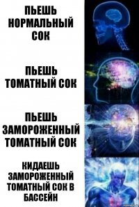 пьешь нормальный сок пьешь томатный сок пьешь замороженный томатный сок кидаешь замороженный томатный сок в бассейн