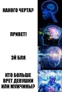 какого черта? привет! эй бля кто больше врет девушки или мужчины?