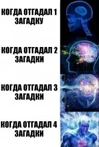 Когда отгадал 1 загадку Когда отгадал 2 загадки Когда отгадал 3 загадки Когда отгадал 4 загадки