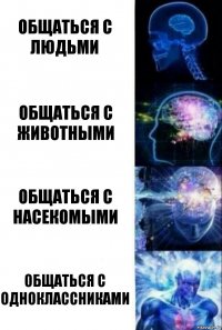 Общаться с людьми Общаться с животными Общаться с насекомыми Общаться с одноклассниками