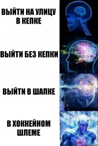 Выйти на улицу в кепке Выйти без кепки Выйти в шапке В хоккейном шлеме