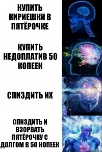 Купить кириешки в пятёрочке Купить недоплатив 50 копеек Спиздить их Спиздить и взорвать пятёрочку с долгом в 50 копеек