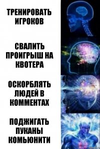 Тренировать игроков Свалить проигрыш на квотера Оскорблять людей в комментах Поджигать пуканы комьюнити