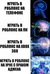 Играть в роблокс на телефоне Играть в роблокс на пк Играть в роблокс на xbox 360 Играть в роблокс на урне с прахом адмена