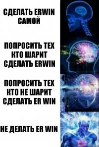 сделать erwin самой попросить тех кто шарит сделать erwin попросить тех кто не шарит сделать er win не делать er win