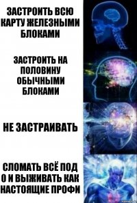 Застроить всю карту железными блоками застроить на половину обычными блоками не застраивать сломать всё под 0 и выживать как настоящие профи