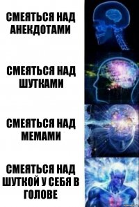 смеяться над анекдотами смеяться над шутками смеяться над мемами смеяться над шуткой у себя в голове