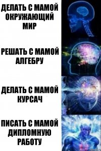 Делать с мамой окружающий мир Решать с мамой алгебру Делать с мамой курсач Писать с мамой дипломную работу