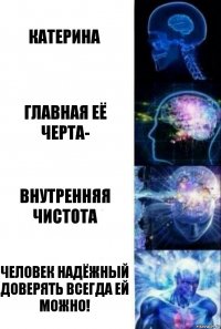 катерина главная её черта- внутренняя чистота человек надёжный доверять всегда ей можно!