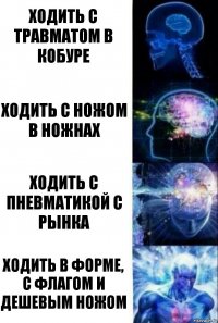 Ходить с травматом в кобуре Ходить с ножом в ножнах Ходить с пневматикой с рынка Ходить в форме, с флагом и дешевым ножом