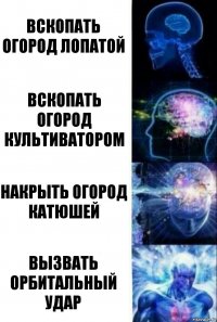 вскопать огород лопатой вскопать огород культиватором накрыть огород катюшей вызвать орбитальный удар