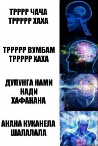 Трррр чача
Тррррр хаха Тррррр вумбам
Тррррр хаха Дулунга нами нади
Хафанана Анана куканела
Шалалала