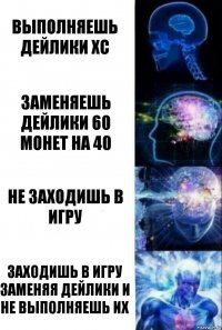 Выполняешь дейлики ХС Заменяешь дейлики 60 монет на 40 Не заходишь в игру Заходишь в игру заменяя дейлики и не выполняешь их