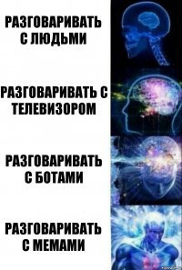 разговаривать с людьми разговаривать с телевизором разговаривать с ботами разговаривать с мемами