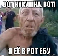 вот кукушка, вот! я её в рот ебу