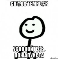 ch@os templ@r успокойтесь, пожалуйста