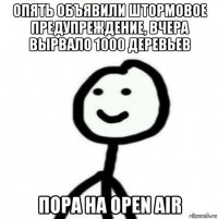 опять объявили штормовое предупреждение, вчера вырвало 1000 деревьев пора на open air