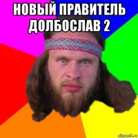 новый правитель долбослав 2 