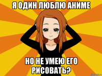 я один люблю аниме но не умею его рисовать?