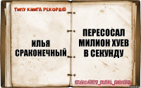 илья сраконечный Пересосал милион хуев в секунду