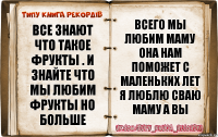 все знают что такое фрукты . и знайте что мы любим фрукты но больше всего мы любим маму она нам поможет с маленьких лет я люблю сваю маму а вы