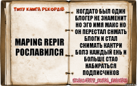 Maping Repir рославился Когдато был один блогер не знаменит но эго имя Макс но он перестал снмать блоги и стал снимать кантри болз каждый ень и больше стао набираться подписчиков