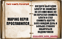 Maping Repir прославился Когдато был один блогер не знаменит но эго имя Макс но он перестал снимать блоги и стал снимать кантри болз каждий день и больше ставало набираться подписчиков