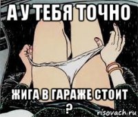 а у тебя точно жига в гараже стоит ?