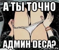 а ты точно админ deca?