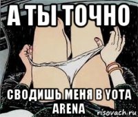 а ты точно сводишь меня в yota arena