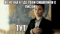 женечка а где твои смайлики с лисой 