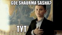 gde shaurma sasha? 