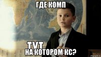 где комп на котором кс?