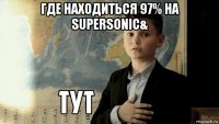 где находиться 97% на supersonic& 