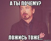 а ты почему? ложись тоже...