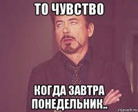 то чувство когда завтра понедельник..