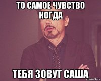 то самое чувство когда тебя зовут саша