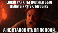 linkin park ты должен был делать крутую музыку а не становиться попсой