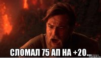  сломал 75 ап на +20...