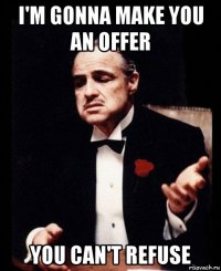 i'm gonna make you an offer you can't refuse