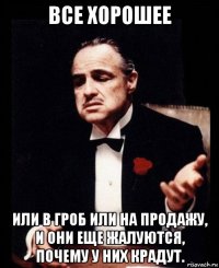 все хорошее или в гроб или на продажу, и они еще жалуются, почему у них крадут.